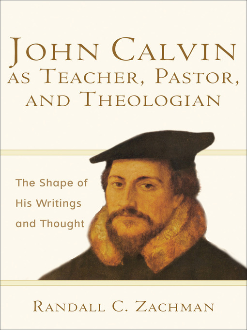Title details for John Calvin as Teacher, Pastor, and Theologian by Randall C. Zachman - Available